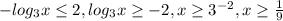 - log_{3}x \leq 2, log_{3}x \geq -2,x \geq 3^{-2}, x \geq \frac{1}{9}