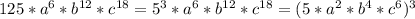 125*a^{6}*b^{12}*c^{18}=5^{3}*a^{6}*b^{12}*c^{18}=(5*a^{2}*b^{4}*c^{6})^{3}