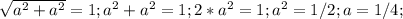 \sqrt{a^2+a^2}= 1;&#10; a^2+a^2=1;&#10; 2*a^2=1;&#10;a^2=1/2;&#10;a=1/4;