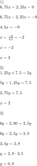 1)\\6,75x=2,25x-9\\\\ 6,75x-2,25x=-9\\\\ 4,5x =-9\\\\ x= \frac{-9}{4,5} = -2\\\\ x=-2\\\\ x=2\\\\2)\\1,25y+7,5=5y\\\\ 5y-1,25y=7,5\\\\ 3,75y=7,5\\\\ x=2\\\\3)\\\\6y-2,80=2,5y\\\\ 6y-2,5y=2,8\\\\ 3,5y=2,8\\\\ y=2,8:3,5\\\\ y=0,8