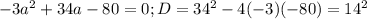 -3 a^{2} +34a-80=0; D= 34^{2} -4(-3)(-80)= 14^{2}