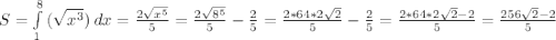 S= \int\limits^8_1 {( \sqrt{x^{3}})} \, dx = \frac{2 \sqrt{x^{5}} }{5} = \frac{2 \sqrt{8^{5}} }{5}- \frac{2}{5}=\frac{2*64*2\sqrt{2} }{5}- \frac{2}{5}=\frac{2*64*2\sqrt{2}-2}{5}=\frac{256\sqrt{2}-2}{5}