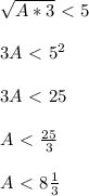 \sqrt{A*3}\ \textless \ 5 \\ \\ 3A\ \textless \ 5^2 \\ \\ 3A\ \textless \ 25 \\ \\ A\ \textless \ \frac{25}{3} \\ \\ A\ \textless \ 8 \frac{1}{3}