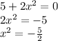 5+ 2x^2 = 0 \\ 2x^2=-5 \\ x^2=- \frac{5}{2}