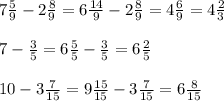 7\frac59-2\frac89=6\frac{14}9-2\frac89=4\frac69=4\frac23\\\\7-\frac35=6\frac55-\frac35=6\frac25\\\\10-3\frac7{15}=9\frac{15}{15}-3\frac7{15}=6\frac8{15}