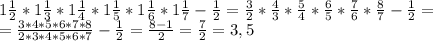 1 \frac{1}{2} *1 \frac{1}{3} *1 \frac{1}{4} *1 \frac{1}{5} *1 \frac{1}{6} *1 \frac{1}{7} - \frac{1}{2}= \frac{3}{2} *\frac{4}{3} * \frac{5}{4} * \frac{6}{5}* \frac{7}{6} * \frac{8}{7} - \frac{1}{2} = \\ = \frac{3*4*5*6*7*8}{2*3*4*5*6*7}- \frac{1}{2}= \frac{8-1}{2} = \frac{7}{2} =3,5