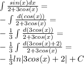 \int { \frac{sin(x)dx}{2+3cos(x)} } = \\ &#10;-\int { \frac{d(cos(x))}{2+3cos(x)} } = \\ &#10;- \frac{1}{3} \int { \frac{d(3cos(x))}{2+3cos(x)} } = \\ &#10;- \frac{1}{3} \int { \frac{d(3cos(x)+2)}{2+3cos(x)} } = \\ &#10;- \frac{1}{3} ln|3cos(x)+2|+C