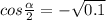 cos \frac{ \alpha }{2} =- \sqrt{0.1}