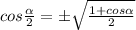 cos \frac{ \alpha }{2} = б \sqrt{\frac{1+cos \alpha }{2} }