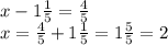 x-1\frac15=\frac45\\x=\frac45+1\frac15=1\frac55=2