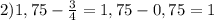 2)1,75- \frac{3}{4} =1,75-0,75=1