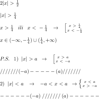 2|x|\ \textgreater \ \frac{1}{2}\\\\|x|\ \textgreater \ \frac{1}{4}\\\\x\ \textgreater \ \frac{1}{4}\; \; \; ili\; \; \; x\ \textless \ -\frac{1}{4}\; \; \; \to \; \; \; \left [ {{x\ \textgreater \ \frac{1}{4}} \atop {x\ \textless \ -\frac{1}{4}}} \right. \\\\x\in (-\infty ,-\frac{1}{4})\cup (\frac{1}{4},+\infty )\\\\\\P.S.\; \; \; 1)\; \; |x|\ \textgreater \ a\; \; \to \; \; \; \left [ {{x\ \textgreater \ a} \atop {x\ \textless \ -a}} \right. \\\\ ///////(-a)-----(a)///////\\\\2)\; \; |x|\ \textless \ a\; \; \; \to \; \; \; -a\ \textless \ x\ \textless \ a\; \; \to \left \{ {{x\ \textless \ a} \atop {x\ \textgreater \ -a}} \right. \\\\------(-a)\; ///////\; (a)------