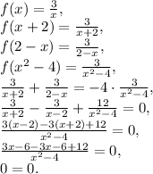 f(x)=\frac{3}{x}, \\ f(x+2)=\frac{3}{x+2}, \\ f(2-x)=\frac{3}{2-x}, \\ f(x^2-4)=\frac{3}{x^2-4}, \\ \frac{3}{x+2}+\frac{3}{2-x}=-4\cdot\frac{3}{x^2-4}, \\ \frac{3}{x+2}-\frac{3}{x-2}+\frac{12}{x^2-4}=0, \\ \frac{3(x-2)-3(x+2)+12}{x^2-4}=0, \\ \frac{3x-6-3x-6+12}{x^2-4}=0, \\ 0=0.