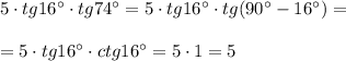 5\cdot tg16^\circ\cdot tg74^\circ =5\cdot tg16^\circ \cdot tg(90^\circ-16^\circ)=\\\\=5\cdot tg16^\circ \cdot ctg16^\circ =5\cdot 1=5