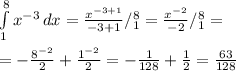 \int\limits^8_1 {x^{-3}} \, dx = \frac{x^{-3+1}}{-3+1}/^8_1= \frac{x^{-2}}{-2}/^8_1= \\ \\ = -\frac{8^{-2}}{2}+ \frac{1^{-2}}{2}= - \frac{1}{128}+ \frac{1}{2}= \frac{63}{128}