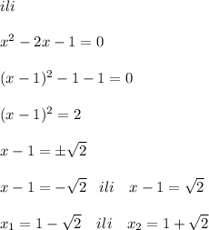 ili\\\\x^2-2x-1=0\\\\(x-1)^2-1-1=0\\\\(x-1)^2=2\\\\x-1=\pm \sqrt2\\\\x-1=-\sqrt2\; \; \; ili\quad x-1=\sqrt2\\\\x_1=1-\sqrt2\quad ili\quad x_2=1+\sqrt2