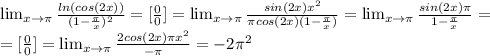 \lim_{x \to \pi } \frac{ln(cos(2x))}{(1- \frac{ \pi }{x} )^2} =[ \frac{0}{0} ]= \lim_{x \to \pi } \frac{sin(2x)x^2}{ \pi cos(2x)(1- \frac{ \pi }{x} )} =\lim_{x \to \pi } \frac{sin(2x) \pi }{1- \frac{ \pi }{x} }=\\&#10;=[ \frac{0}{0} ]=\lim_{x \to \pi } \frac{2cos(2x) \pi x^2}{- \pi }=-2 \pi ^2