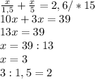 \frac{x}{1,5} + \frac{x}{5} =2,6 /*15 \\ 10x+3x=39 \\ 13x=39 \\ x=39:13 \\ x=3 \\ &#10;3:1,5=2