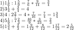 1) 1 \frac{1}{6} :1 \frac{5}{9} = \frac{7}{6} *\frac{9}{14} =\frac{3}{4} \\2) 3\frac{1}{4} +\frac{3}{4} =4\\3)4:2\frac{2}{7} =4*\frac{7}{16} =\frac{7}{4}=1\frac{3}{4} \\4) 5\frac{1}{9} :7\frac{2}{3} =\frac{46}{9} *\frac{3}{23} =\frac{2}{3} \\5) 1\frac{3}{4} +\frac{2}{3} =1\frac{9}{12} +\frac{8}{12}=1\frac{17}{12} =2\frac{5}{12}