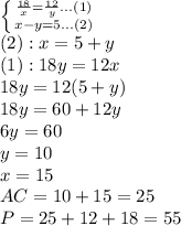 \left \{ {{\frac{18}{x} = \frac{12}{y}...(1)} \atop {x-y=5...(2)}} \right. \\ (2):x=5+y \\ (1):18y=12x \\ 18y=12(5+y) \\ 18y=60+12y \\ 6y=60 \\ y=10 \\ x=15 \\ AC=10+15=25\\P=25+12+18=55