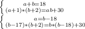 \left \{ {{a+b=18} \atop {(a+1)*(b+2)=ab+30}} \right. \\ \left \{ {{a=b-18} \atop {(b-17)*(b+2)=b*(b-18)+30}} \right.