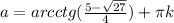 a=arcctg(\frac{5- \sqrt{27}}{4})+ \pi k