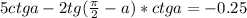 5ctga-2tg(\frac{ \pi }{2}-a)*ctga=-0.25