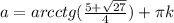 a=arcctg(\frac{5+ \sqrt{27}}{4})+ \pi k