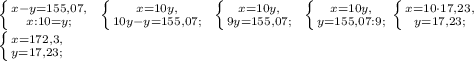 \left \{ {{x-y=155,07,} \atop {x:10=y;}} \right. \ \left \{ {{x=10y,} \atop {10y-y=155,07;}} \right. \ \left \{ {{x=10y,} \atop {9y=155,07;}} \right. \ \left \{ {{x=10y,} \atop {y=155,07:9;}} \right. \left \{ {{x=10\cdot17,23,} \atop {y=17,23;}} \right. \\ \left \{ {{x=172,3,} \atop {y=17,23;}} \right.