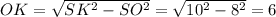 OK=\sqrt{SK^2-SO^2}=\sqrt{10^2-8^2} =6