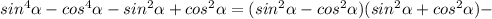 sin^4 \alpha -cos^4 \alpha -sin^2 \alpha +cos^2 \alpha =(sin^2 \alpha -cos^2 \alpha )(sin^2 \alpha +cos^2 \alpha )-