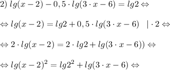 \displaystyle 2) \; lg(x-2)-0,5 \cdot lg(3 \cdot x-6)=lg2 \Leftrightarrow \\\\\Leftrightarrow lg(x-2)=lg2 +0,5 \cdot lg(3 \cdot x-6) \;\;\; | \cdot 2 \Leftrightarrow \\\\\Leftrightarrow 2 \cdot lg(x-2)= 2 \cdot lg2 + lg(3 \cdot x-6)) \Leftrightarrow \\\\\Leftrightarrow lg(x-2)^{2}=lg2^{2}+lg(3 \cdot x-6) \Leftrightarrow