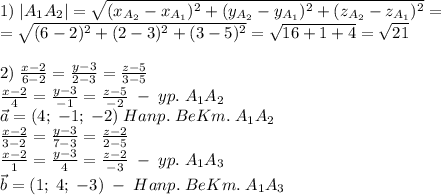 1)\;|A_1A_2|=\sqrt{(x_{A_2}-x_{A_1})^2+(y_{A_2}-y_{A_1})^2+(z_{A_2}-z_{A_1})^2}=\\=\sqrt{(6-2)^2+(2-3)^2+(3-5)^2}=\sqrt{16+1+4}=\sqrt{21}\\\\2)\;\frac{x-2}{6-2}=\frac{y-3}{2-3}=\frac{z-5}{3-5}\\\frac{x-2}4=\frac{y-3}{-1}=\frac{z-5}{-2}\;-\;yp.\;A_1A_2\\\vec{a}=(4;\;-1;\;-2)\;Hanp.\;BeKm.\;A_1A_2\\\frac{x-2}{3-2}=\frac{y-3}{7-3}=\frac{z-2}{2-5}\\\frac{x-2}1=\frac{y-3}4=\frac{z-2}{-3}\;-\;yp.\;A_1A_3\\\vec{b}=(1;\;4;\;-3)\;-\;Hanp.\;BeKm.\;A_1A_3