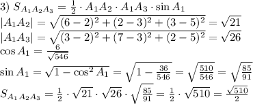 3)\;S_{A_1A_2A_3}=\frac12\cdot A_1A_2\cdot A_1A_3\cdot\sin A_1\\|A_1A_2|=\sqrt{(6-2)^2+(2-3)^2+(3-5)^2}=\sqrt{21}\\|A_1A_3|=\sqrt{(3-2)^2+(7-3)^2+(2-5)^2}=\sqrt{26}\\\cos A_1=\frac6{\sqrt{546}}\\\sin A_1=\sqrt{1-\cos^2A_1}=\sqrt{1-\frac{36}{546}}=\sqrt{\frac{510}{546}}=\sqrt{\frac{85}{91}}\\S_{A_1A_2A_3}=\frac12\cdot\sqrt{21}\cdot\sqrt{26}\cdot\sqrt{\frac{85}{91}}=\frac12\cdot\sqrt{510}=\frac{\sqrt{510}}2