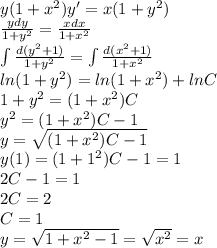 y(1+x^2 ) y'=x(1+y^2 ) \\ \frac{ydy}{1+y^2} = \frac{xdx}{1+x^2} \\ \int\frac{d(y^2+1)}{1+y^2}= \int\frac{d(x^2+1)}{1+x^2} \\ ln(1+y^2)=ln(1+x^2)+lnC \\ 1+y^2=(1+x^2)C \\ y^2= (1+x^2)C-1 \\ y= \sqrt{(1+x^2)C-1} \\ y(1)=(1+1^2)C-1=1 \\ 2C-1=1 \\ 2C=2 \\ C=1 \\ y= \sqrt{1+x^2-1} = \sqrt{x^2} =x