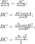 \frac{BC}{sinA} =\frac{AC}{sinB} ;\\\\BC=\frac{AC *sinA}{sinB} ;\\\\BC= \frac{\sqrt{2} * sin 45^{0} }{sin 30^{0} } ;\\\\BC= \frac{\sqrt{2} *\frac{\sqrt{2} }{2} }{\frac{1}{2} }