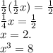 \frac{1}{2} ( \frac{1}{2} x)= \frac{1}{2} \\ \frac{1}{4} x= \frac{1}{2} \\x=2.\\x^3=8