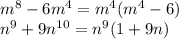 m^{8} -6 m^{4} = m^{4} ( m^{4} -6) \\ n^{9} +9 n^{10} = n^{9} (1+9n)