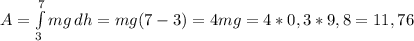 A= \int\limits^7_3 {mg} \, dh =mg(7-3)=4mg=4*0,3*9,8=11,76