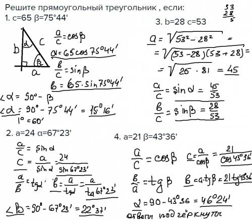 Решите прямоугольный треугольник , если: 1. с=65 β=75°44' 2. а=24 α=67°23' 3. b=28 c=53 4. a=21 β=43