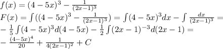 f(x)=(4-5x)^3- \frac{1}{(2x-1)^3} \\ &#10;F(x)=\int((4-5x)^3- \frac{1}{(2x-1)^3} )=\int(4-5x)^3dx-\int \frac{dx}{(2x-1)^3} = \\ -\frac{1}{5} \int(4-5x)^3d(4-5x)- \frac{1}{2} \int (2x-1)^{-3}d(2x-1)= \\ -\frac{(4-5x)^4}{20} +\frac{1}{4(2x-1)^2}+C