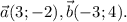 \vec{a}(3;-2) , \vec{b}(-3;4).\\