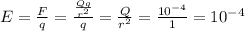 E=\frac{F}{q} = \frac{ \frac{Qq}{r^{2}} }{q}= \frac{Q}{r^{2}}=\frac{10^{-4}}{1}=10^{-4}