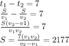 t_{1}-t_{2}=7 \\&#10;\frac{S}{v_{1}}-\frac{S}{v_{2}}=7 \\&#10;\frac{S(v_{2}-v{1})}{v_{1}v_{2}}=7 \\&#10;S= \frac{7(v_{1}v_{2})}{v_{2}-v_{1}} = 2177