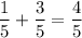 \displaystyle \frac{1}{5} +\frac{3}{5} =\frac{4}{5}