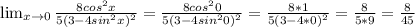 \lim_{x \to 0} \frac{8cos^{2}x}{5(3-4sin^{2}x)^2} =\frac{8cos^{2}0}{5(3-4sin^{2}0)^2} = \frac{8*1}{5(3-4*0)^2} = \frac{8}{5*9}= \frac{8}{45}