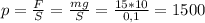 p=\frac{F}{S}=\frac{mg}{S}=\frac{15*10}{0,1}=1500