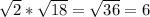 \sqrt{2} * \sqrt{18} = \sqrt{36} =6