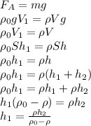 F_{A}=mg \\&#10;\rho_{0}gV_{1}=\rho Vg \\&#10;\rho_{0}V_{1}=\rho V\\&#10;\rho_{0}Sh_{1}=\rho Sh\\&#10;\rho_{0}h_{1}=\rho h \\&#10;\rho_{0}h_{1}=\rho(h_{1}+h_{2}) \\&#10;\rho_{0}h_{1}=\rho h_{1}+\rho h_{2}\\&#10;h_{1}(\rho_{0}-\rho)=\rho h_{2}\\&#10;h_{1}=\frac{\rho h_{2}}{\rho_{0}-\rho}