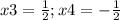 x3= \frac{1}{2}; x4=-\frac{1}{2}